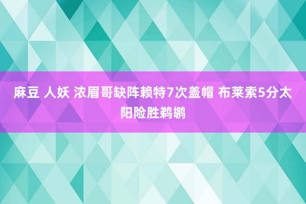 麻豆 人妖 浓眉哥缺阵赖特7次盖帽 布莱索5分太阳险胜鹈鹕